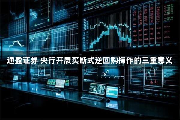 通盈证券 央行开展买断式逆回购操作的三重意义