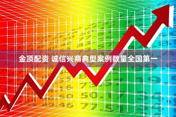 金顶配资 诚信兴商典型案例数量全国第一