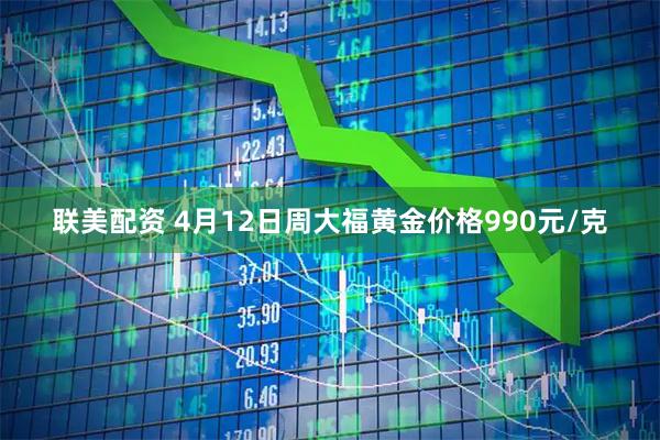 联美配资 4月12日周大福黄金价格990元/克