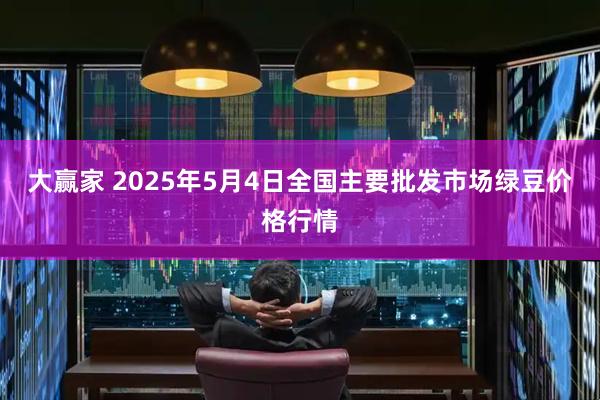 大赢家 2025年5月4日全国主要批发市场绿豆价格行情