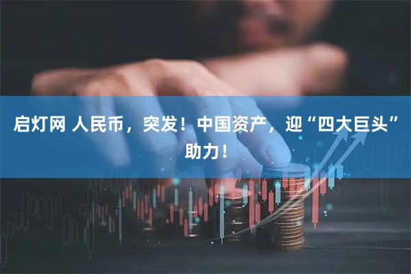 启灯网 人民币，突发！中国资产，迎“四大巨头”助力！