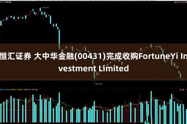 恒汇证券 大中华金融(00431)完成收购FortuneYi Investment Limited