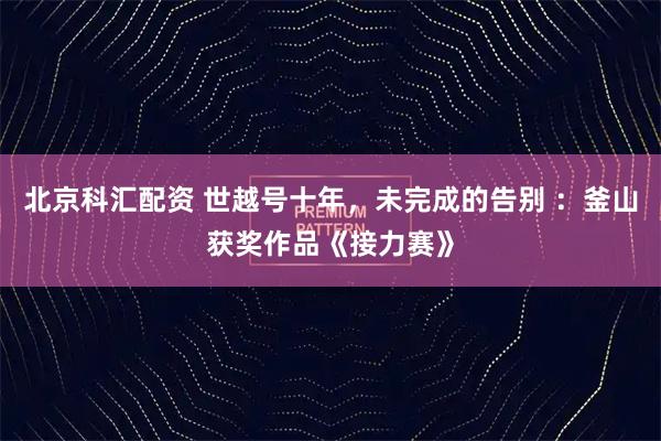 北京科汇配资 世越号十年，未完成的告别 ：釜山获奖作品《接力赛》