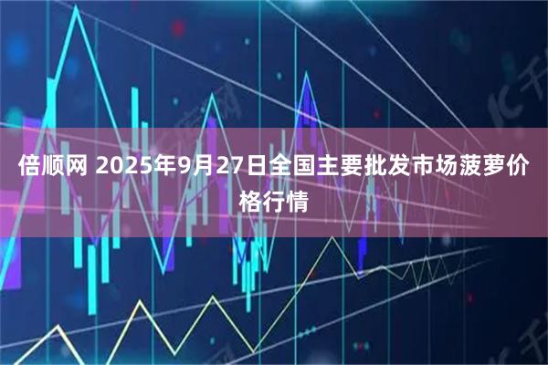 倍顺网 2025年9月27日全国主要批发市场菠萝价格行情
