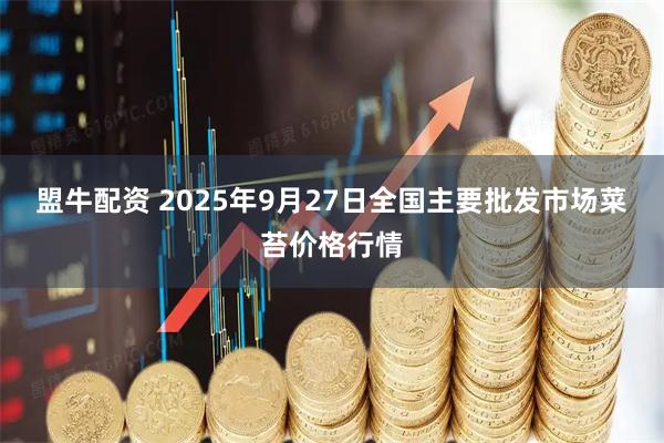 盟牛配资 2025年9月27日全国主要批发市场菜苔价格行情