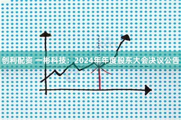 创利配资 一彬科技：2024年年度股东大会决议公告