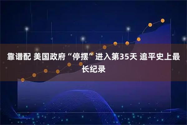 靠谱配 美国政府“停摆”进入第35天 追平史上最长纪录