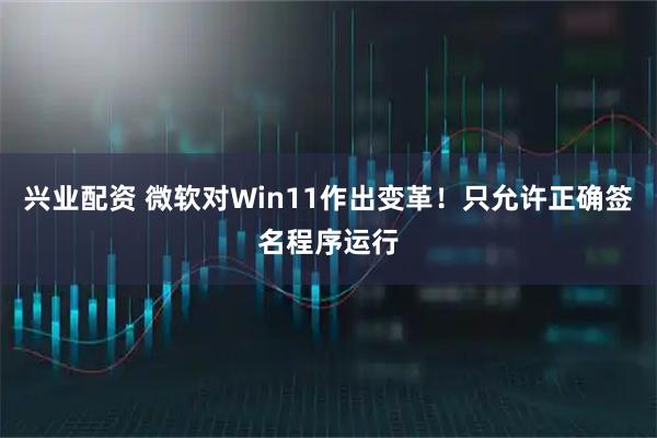 兴业配资 微软对Win11作出变革！只允许正确签名程序运行
