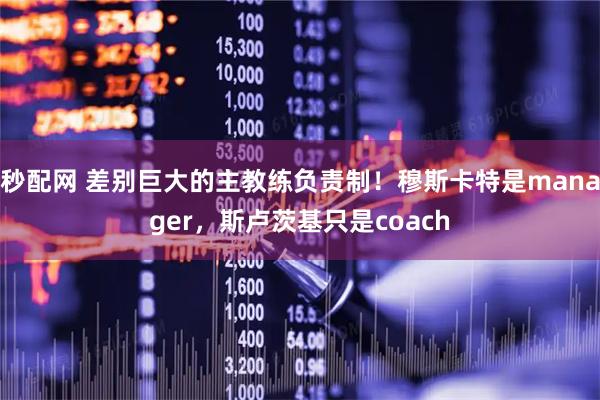 秒配网 差别巨大的主教练负责制!穆斯卡特是manager,斯卢茨基只是coach