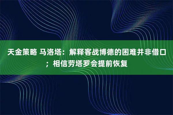 天金策略 马洛塔：解释客战博德的困难并非借口；相信劳塔罗会提前恢复
