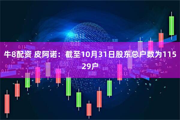 牛8配资 皮阿诺：截至10月31日股东总户数为11529户