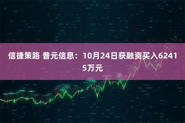 信捷策路 普元信息:10月24日获融资买入62415万元
