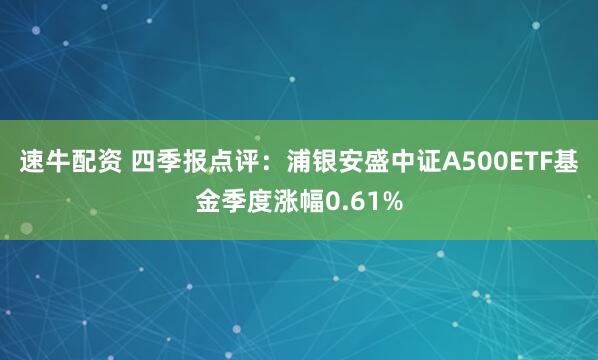 速牛配资 四季报点评：浦银安盛中证A500ETF基金季度涨幅0.61%