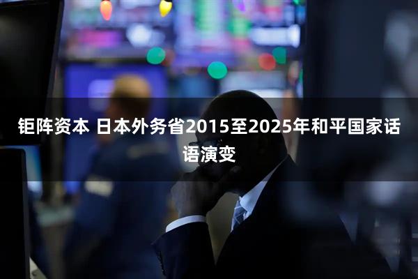 钜阵资本 日本外务省2015至2025年和平国家话语演变